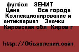 1.1) футбол : ЗЕНИТ № 037 › Цена ­ 499 - Все города Коллекционирование и антиквариат » Значки   . Кировская обл.,Киров г.